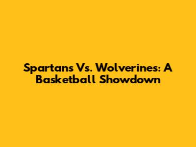 Spartans Vs. Wolverines: A Basketball Showdown