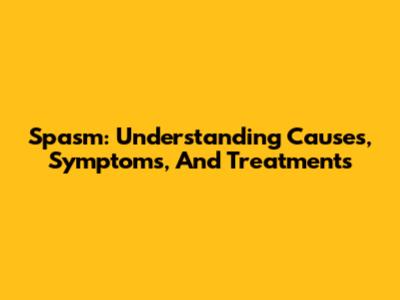 Spasm: Understanding Causes, Symptoms, And Treatments