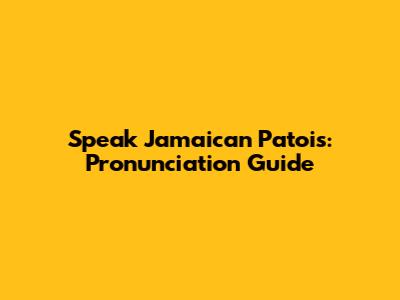 Speak Jamaican Patois: Pronunciation Guide
