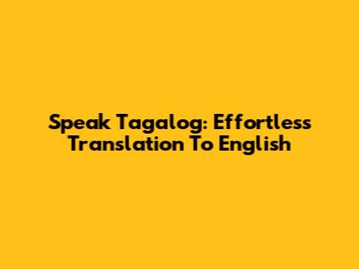 Speak Tagalog: Effortless Translation To English