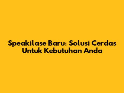 Speakilase Baru: Solusi Cerdas Untuk Kebutuhan Anda
