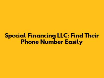 Special Financing LLC: Find Their Phone Number Easily