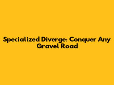 Specialized Diverge: Conquer Any Gravel Road
