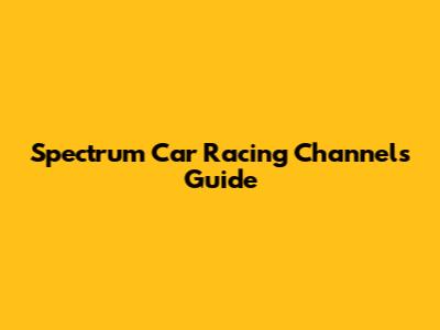 Spectrum Car Racing Channels Guide