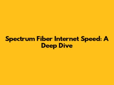 Spectrum Fiber Internet Speed: A Deep Dive