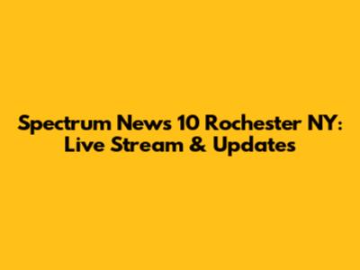 Spectrum News 10 Rochester NY: Live Stream & Updates