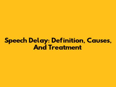 Speech Delay: Definition, Causes, And Treatment