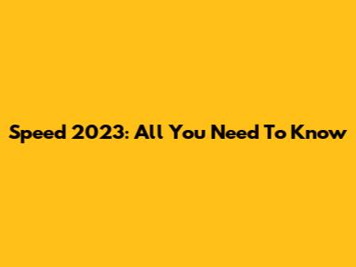 Speed 2023: All You Need To Know