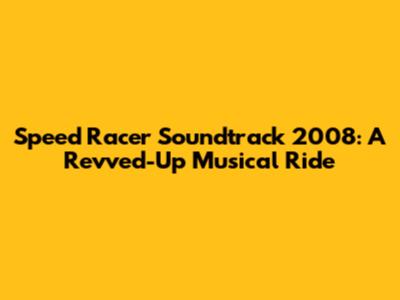Speed Racer Soundtrack 2008: A Revved-Up Musical Ride