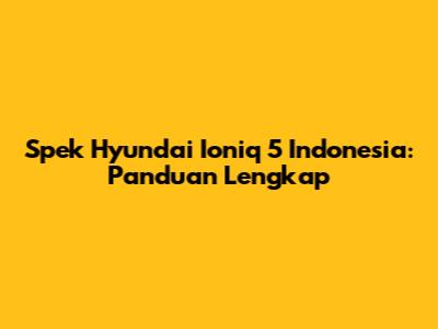 Spek Hyundai Ioniq 5 Indonesia: Panduan Lengkap