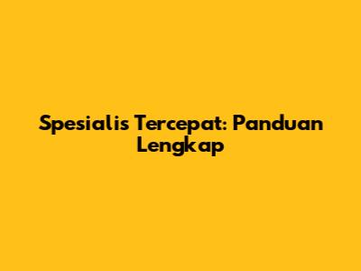 Spesialis Tercepat: Panduan Lengkap