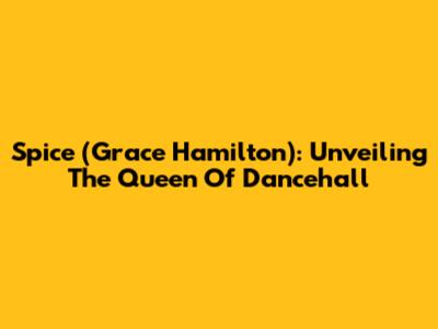 Spice (Grace Hamilton): Unveiling The Queen Of Dancehall
