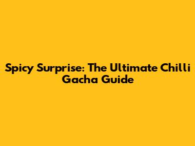 Spicy Surprise: The Ultimate Chilli Gacha Guide