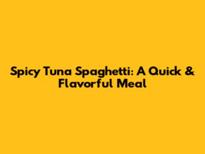 Spicy Tuna Spaghetti: A Quick & Flavorful Meal