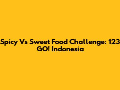 Spicy Vs Sweet Food Challenge: 123 GO! Indonesia