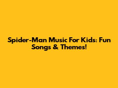 Spider-Man Music For Kids: Fun Songs & Themes!