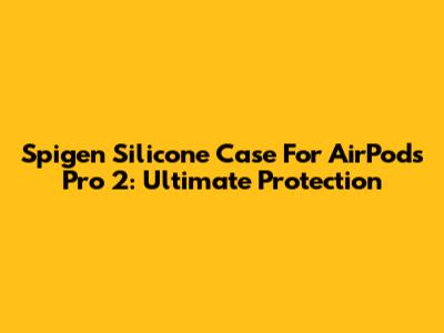 Spigen Silicone Case For AirPods Pro 2: Ultimate Protection