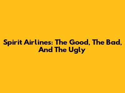 Spirit Airlines: The Good, The Bad, And The Ugly