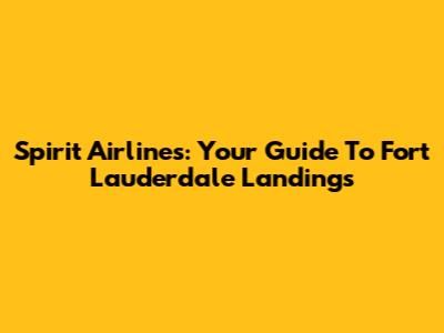 Spirit Airlines: Your Guide To Fort Lauderdale Landings
