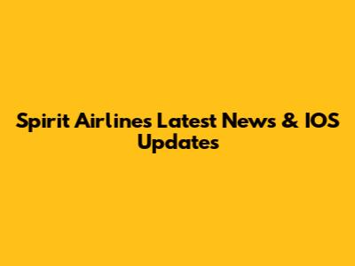 Spirit Airlines Latest News & IOS Updates