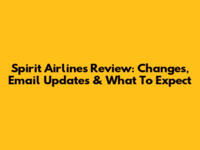 Spirit Airlines Review: Changes, Email Updates & What To Expect