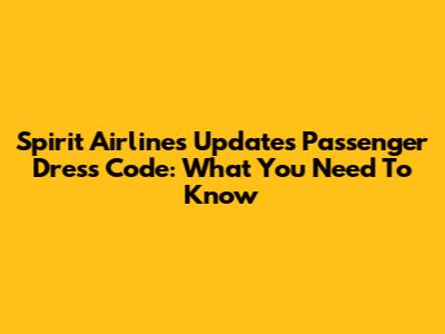 Spirit Airlines Updates Passenger Dress Code: What You Need To Know