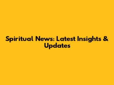 Spiritual News: Latest Insights & Updates