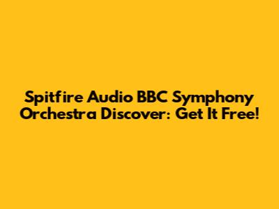 Spitfire Audio BBC Symphony Orchestra Discover: Get It Free!