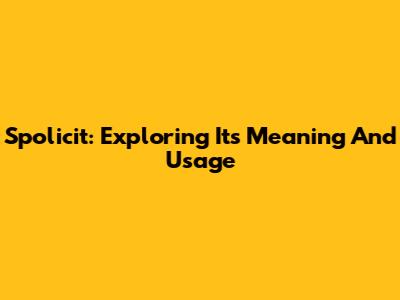 Spolicit: Exploring Its Meaning And Usage