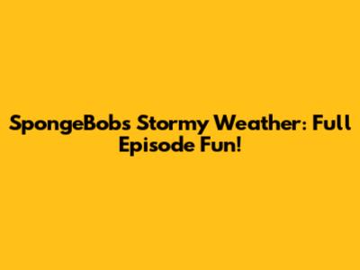 SpongeBob's Stormy Weather: Full Episode Fun!