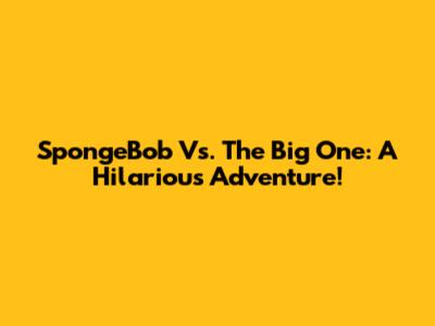 SpongeBob Vs. The Big One: A Hilarious Adventure!
