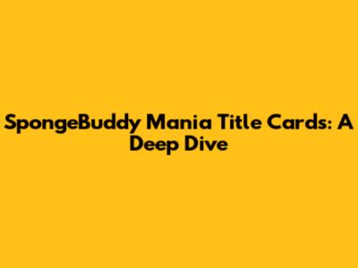 SpongeBuddy Mania Title Cards: A Deep Dive
