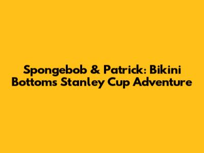 Spongebob & Patrick: Bikini Bottom's Stanley Cup Adventure