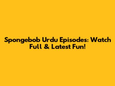 Spongebob Urdu Episodes: Watch Full & Latest Fun!