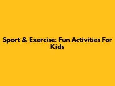 Sport & Exercise: Fun Activities For Kids