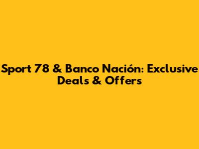 Sport 78 & Banco Nación: Exclusive Deals & Offers