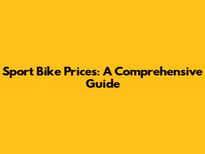 Sport Bike Prices: A Comprehensive Guide