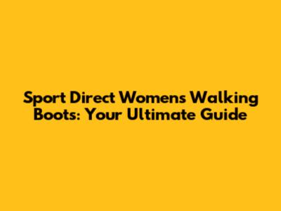 Sport Direct Women's Walking Boots: Your Ultimate Guide