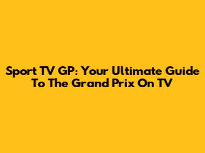 Sport TV GP: Your Ultimate Guide To The Grand Prix On TV
