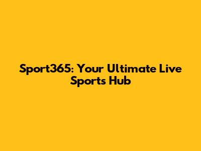 Sport365: Your Ultimate Live Sports Hub