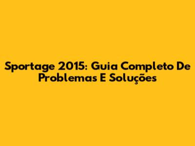 Sportage 2015: Guia Completo De Problemas E Soluções