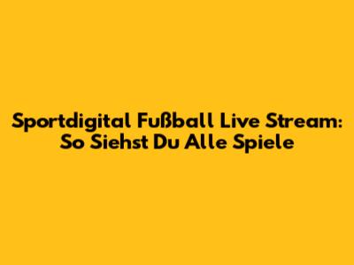 Sportdigital Fußball Live Stream: So Siehst Du Alle Spiele