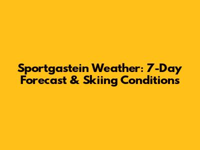 Sportgastein Weather: 7-Day Forecast & Skiing Conditions