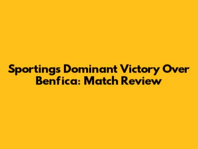 Sporting's Dominant Victory Over Benfica: Match Review