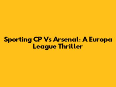 Sporting CP Vs Arsenal: A Europa League Thriller