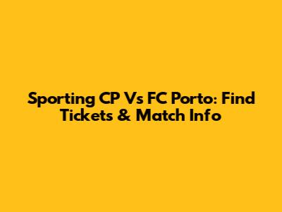 Sporting CP Vs FC Porto: Find Tickets & Match Info
