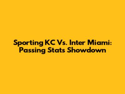 Sporting KC Vs. Inter Miami: Passing Stats Showdown