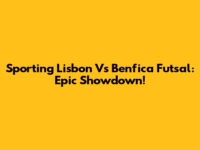Sporting Lisbon Vs Benfica Futsal: Epic Showdown!