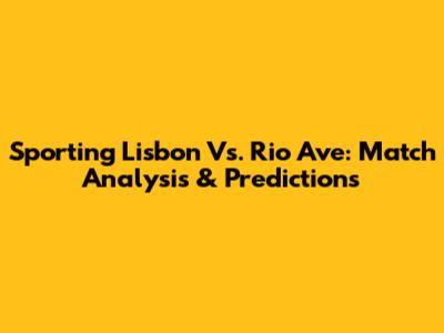 Sporting Lisbon Vs. Rio Ave: Match Analysis & Predictions