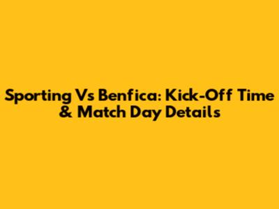 Sporting Vs Benfica: Kick-Off Time & Match Day Details